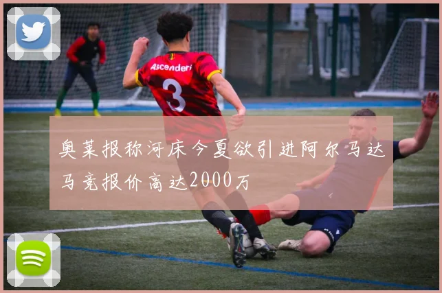 奥莱报称河床今夏欲引进阿尔马达马竞报价高达2000万