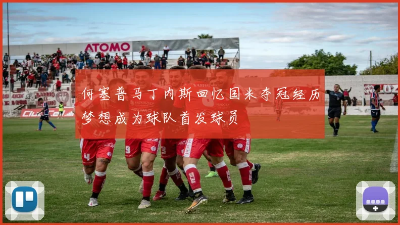 何塞普马丁内斯回忆国米夺冠经历梦想成为球队首发球员