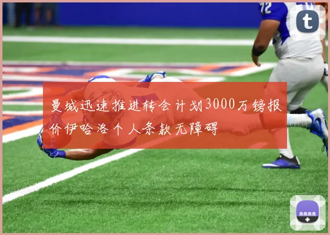 曼城迅速推进转会计划3000万镑报价伊哈洛个人条款无障碍