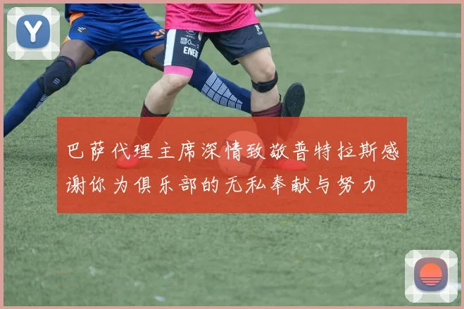 巴萨代理主席深情致敬普特拉斯感谢你为俱乐部的无私奉献与努力