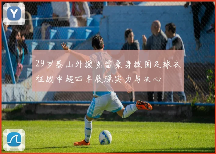 29岁泰山外援克雷桑身披国足球衣征战中超四季展现实力与决心