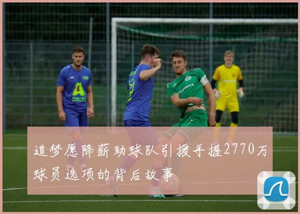 追梦愿降薪助球队引援手握2770万球员选项的背后故事