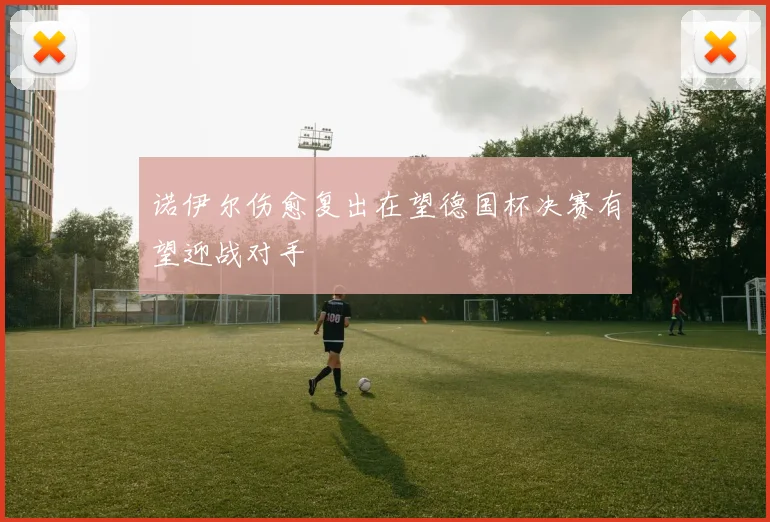 诺伊尔伤愈复出在望德国杯决赛有望迎战对手