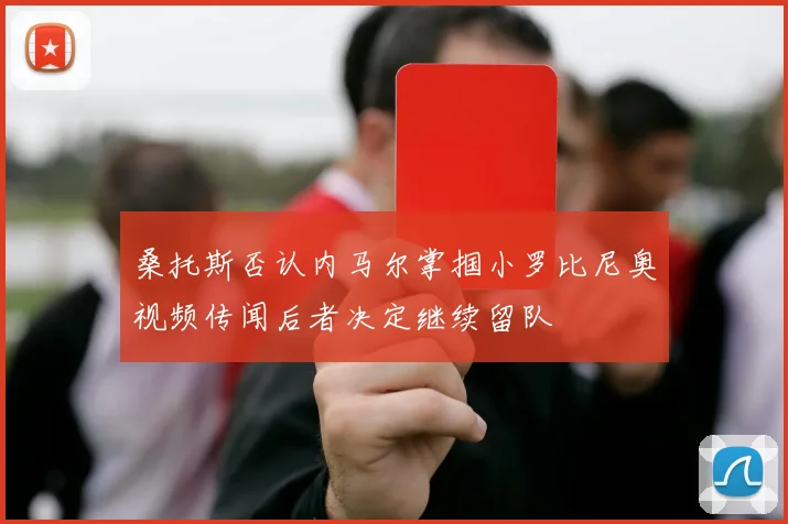 桑托斯否认内马尔掌掴小罗比尼奥视频传闻后者决定继续留队