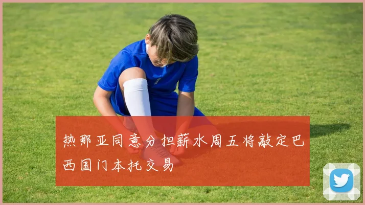 热那亚同意分担薪水周五将敲定巴西国门本托交易