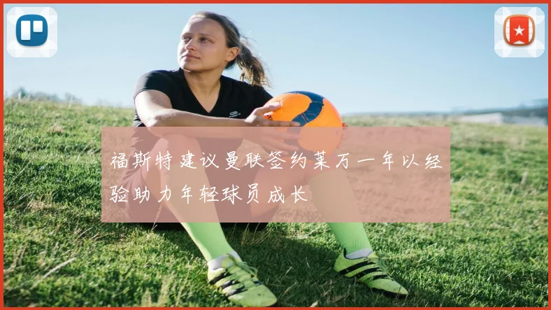 福斯特建议曼联签约莱万一年以经验助力年轻球员成长
