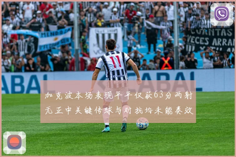 加克波本场表现平平仅获63分两射无正中关键传球与对抗均未能奏效