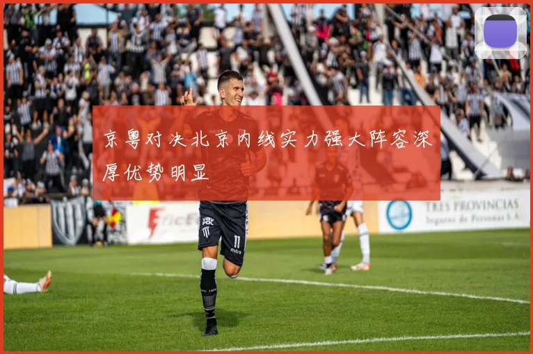 京粤对决北京内线实力强大阵容深厚优势明显